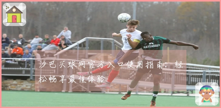 沙巴买球网官方入口使用指南：轻松畅享最佳体验