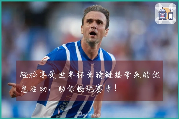 轻松享受世界杯竞猜链接带来的优惠活动，助你畅玩赛季！