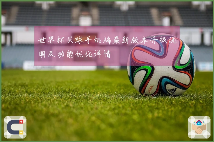 世界杯买球手机端最新版本升级说明及功能优化详情