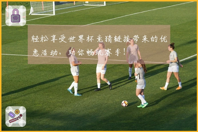 轻松享受世界杯竞猜链接带来的优惠活动，助你畅玩赛季！