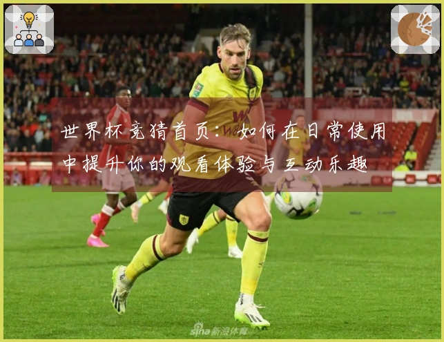 世界杯竞猜首页：如何在日常使用中提升你的观看体验与互动乐趣