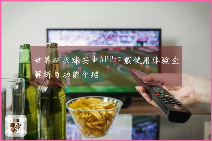 世界杯买球安卓APP下载使用体验全解析与功能介绍