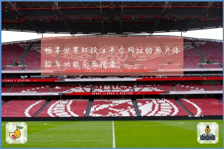 畅享世界杯投注平台网址的用户体验与功能全面指南