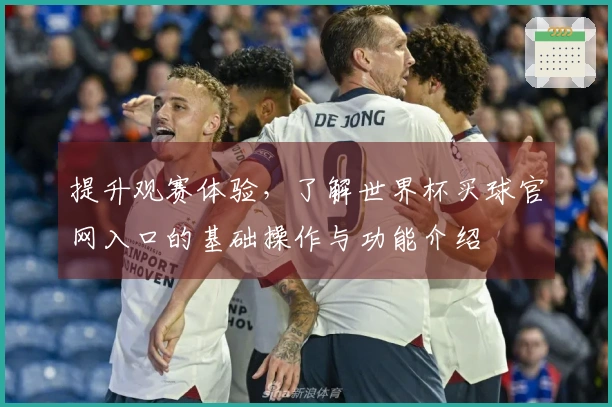 提升观赛体验，了解世界杯买球官网入口的基础操作与功能介绍