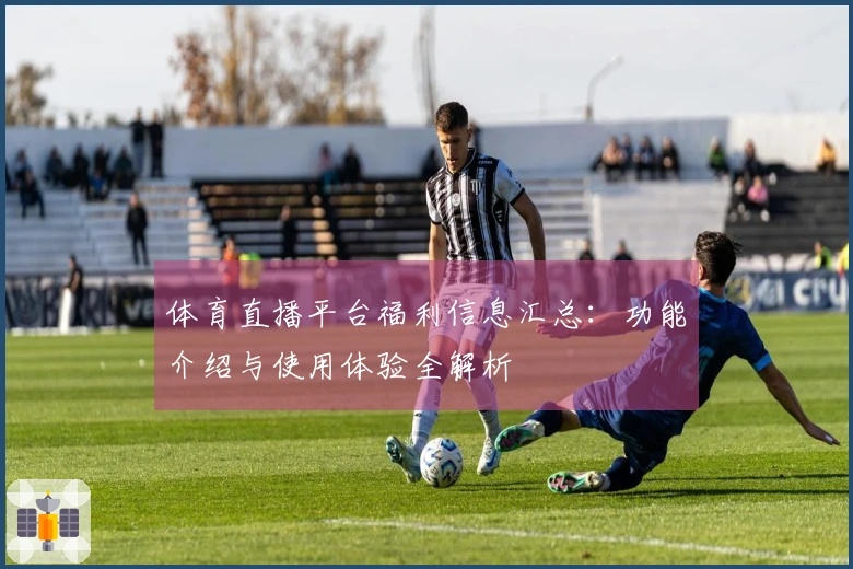 体育直播平台福利信息汇总：功能介绍与使用体验全解析