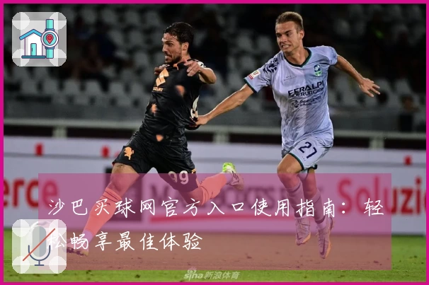 沙巴买球网官方入口使用指南：轻松畅享最佳体验