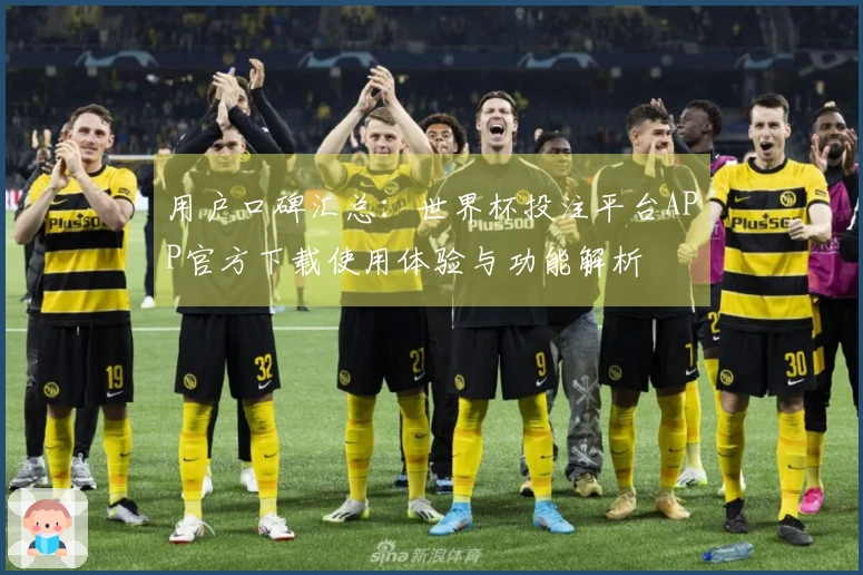 用户口碑汇总：世界杯投注平台APP官方下载使用体验与功能解析